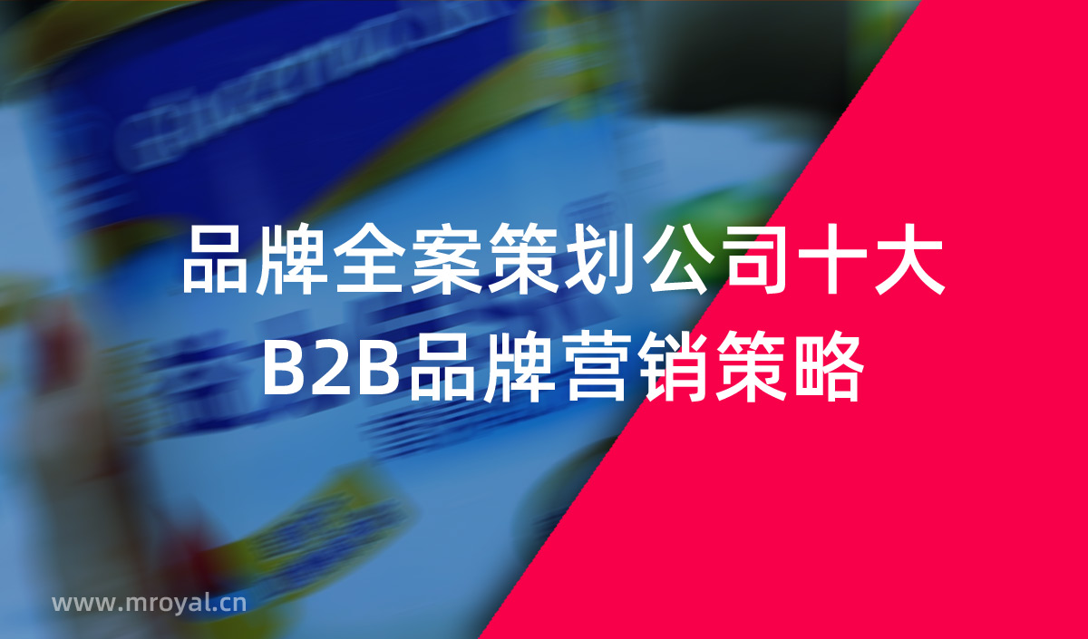品牌全案策劃公司十大B2B品牌營(yíng)銷策略 品牌全案策劃公司十大B2B品牌營(yíng)銷策略