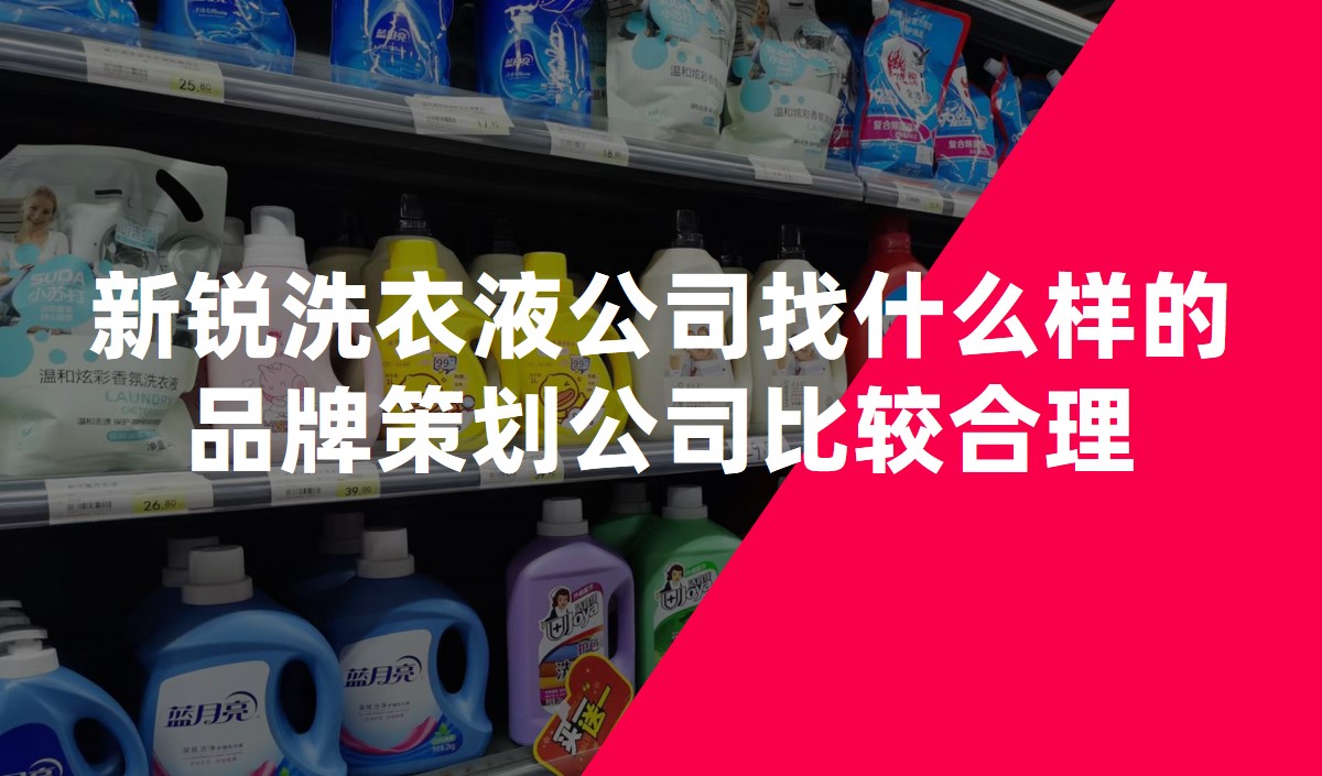新銳洗衣液公司找什么樣的品牌策劃公司比較合理