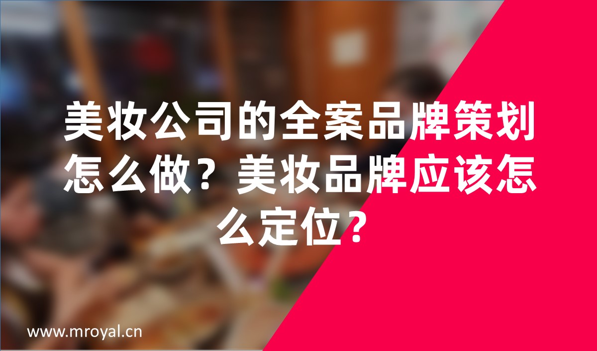 美妝公司的全案品牌策劃怎么做？美妝品牌應(yīng)該怎么定位？