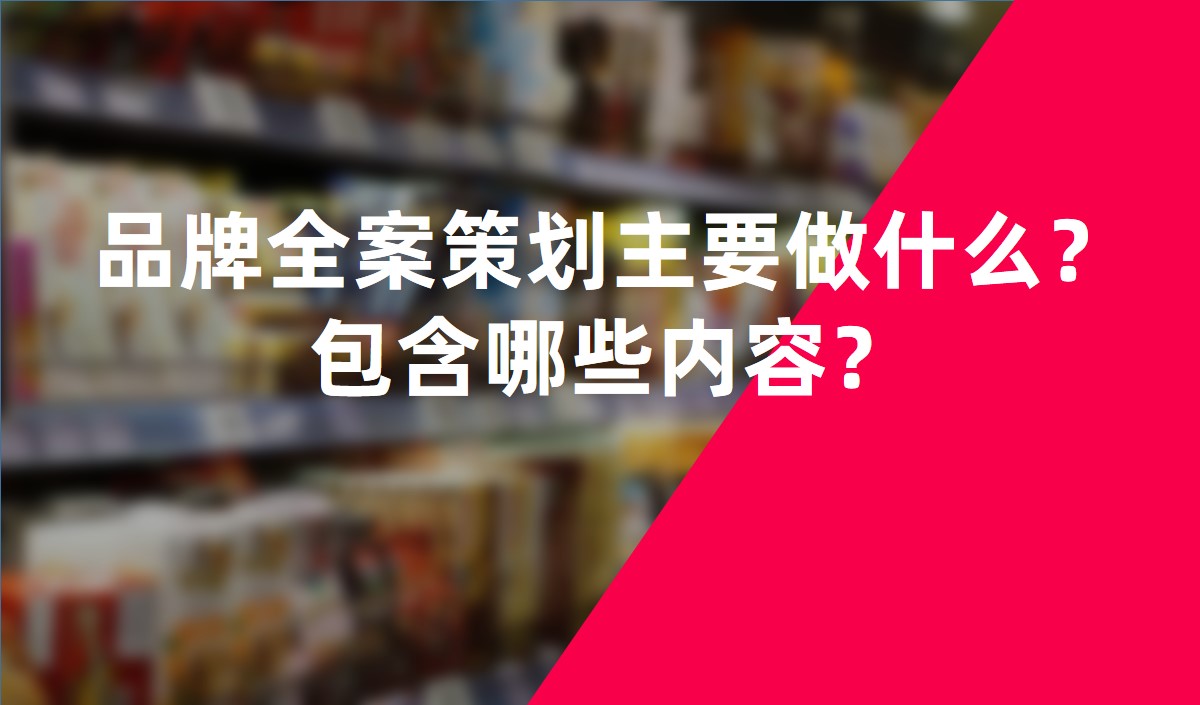 品牌全案策劃主要做什么？包含哪些內(nèi)容？