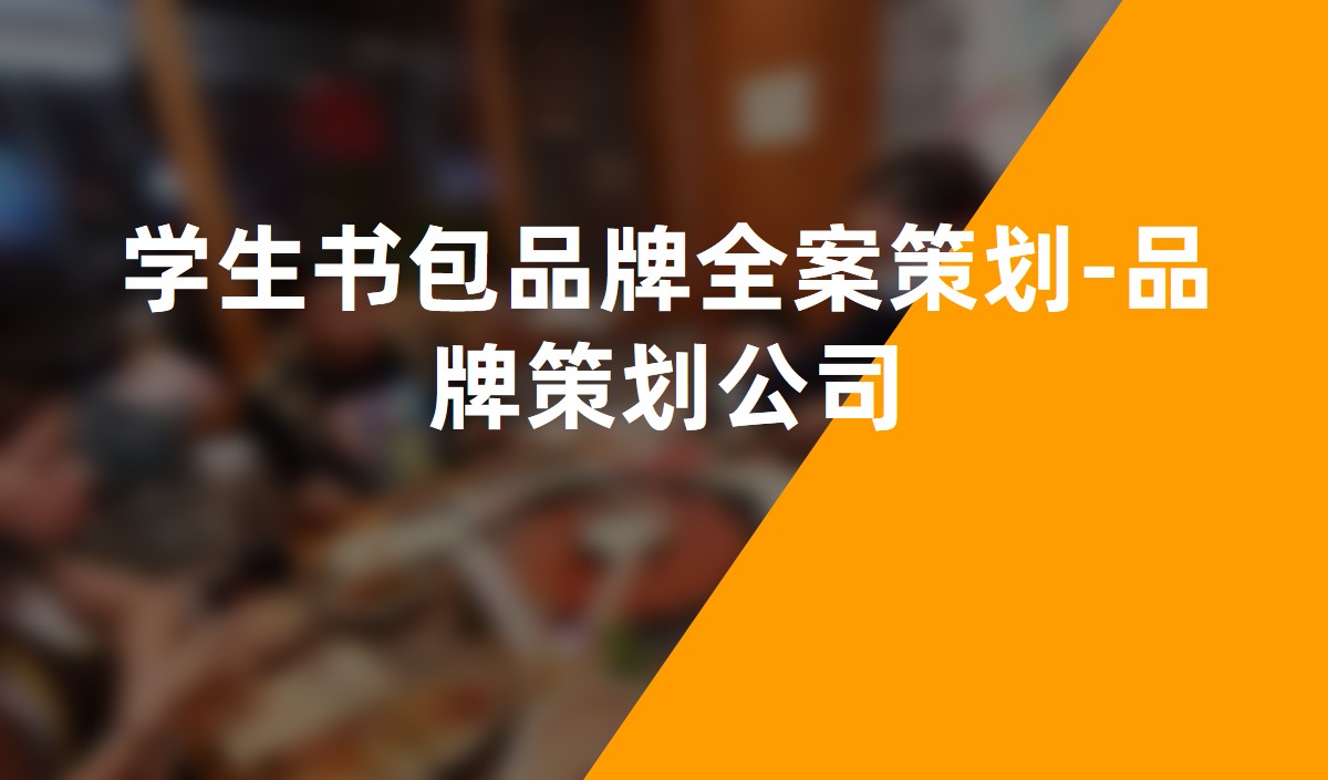 學(xué)生書包品牌全案策劃-品牌策劃公司 學(xué)生書包品牌全案策劃-品牌策劃公司