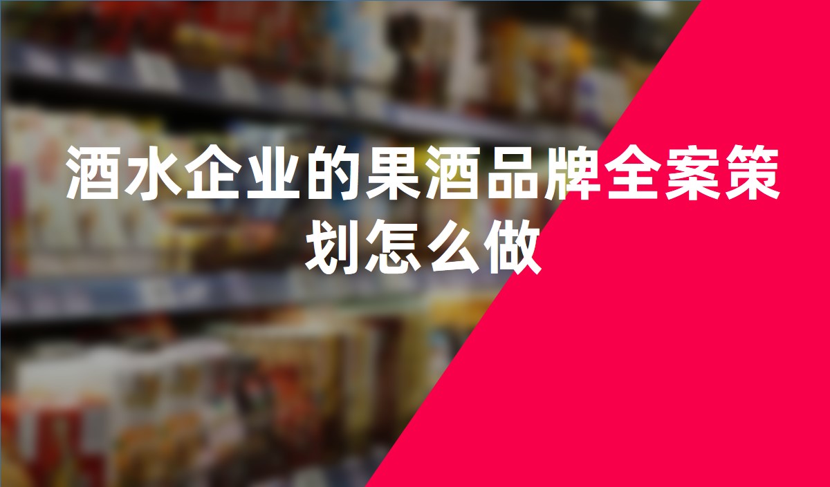 酒水企業(yè)的果酒品牌全案策劃怎么做 酒水企業(yè)的果酒品牌全案策劃怎么做