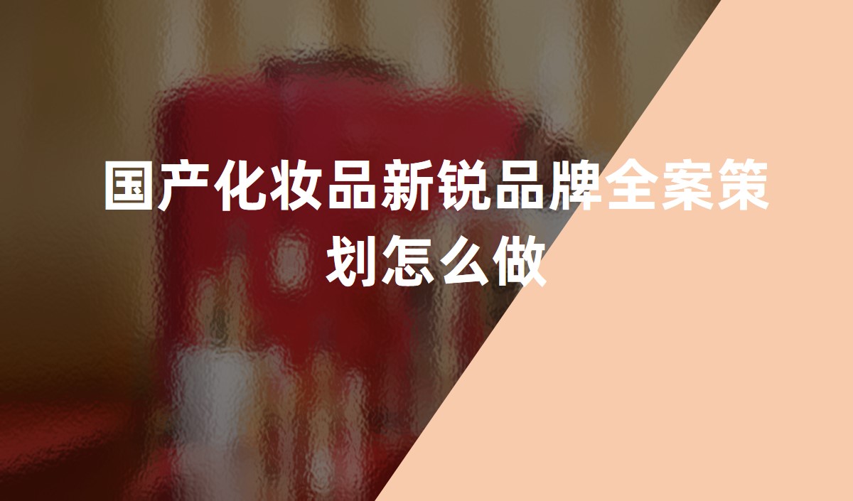 國(guó)產(chǎn)化妝品新銳品牌全案策劃怎么做