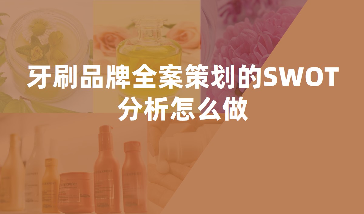 牙刷品牌全案策劃的SWOT分析怎么做 牙刷品牌全案策劃的SWOT分析怎么做
