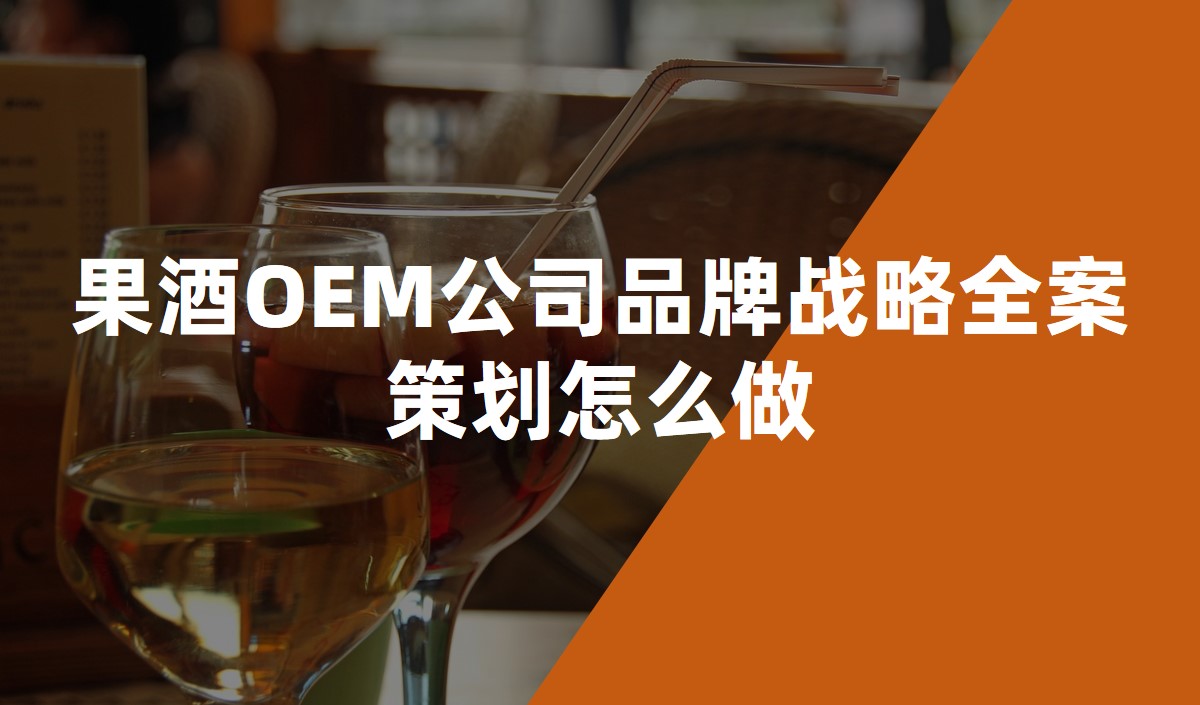 果酒OEM公司品牌戰(zhàn)略全案策劃怎么做 果酒OEM公司品牌戰(zhàn)略全案策劃怎么做